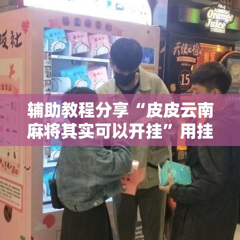 辅助教程分享“皮皮云南麻将其实可以开挂	”用挂教程
