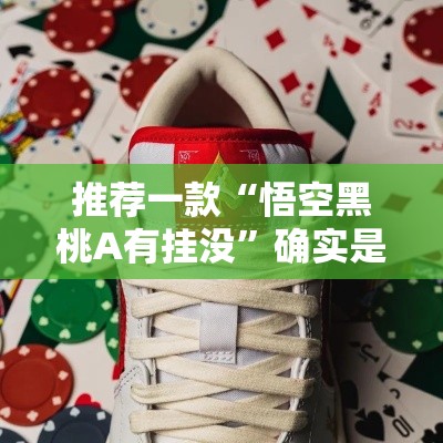 推荐一款“悟空黑桃A有挂没”确实是有挂