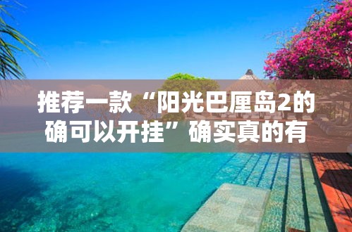 推荐一款“阳光巴厘岛2的确可以开挂	”确实真的有挂
