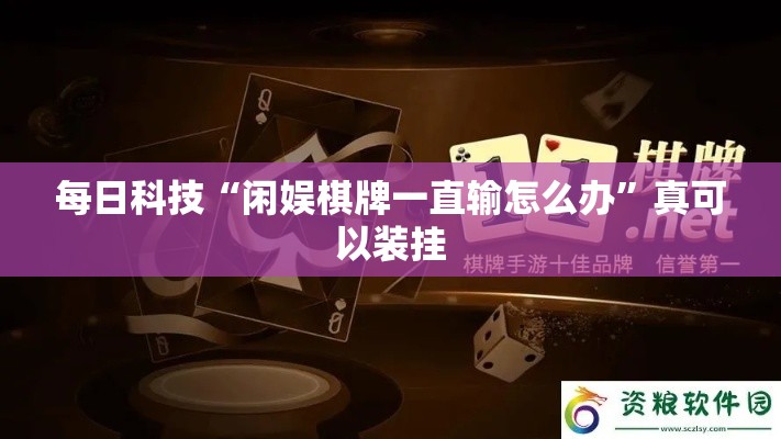 每日科技“闲娱棋牌一直输怎么办”真可以装挂