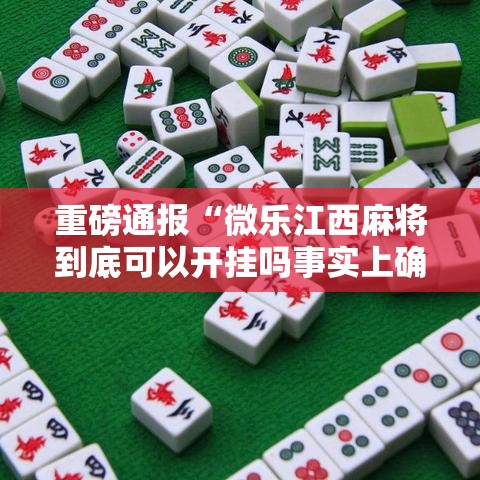 重磅通报“微乐江西麻将到底可以开挂吗事实上确实有挂