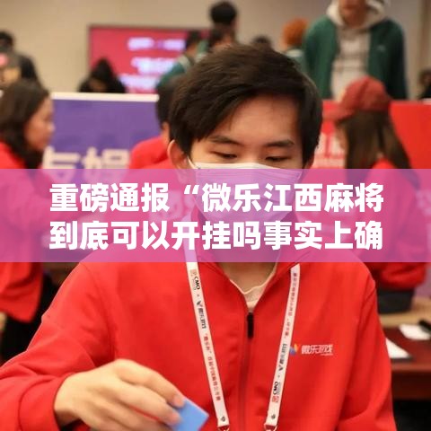 重磅通报“微乐江西麻将到底可以开挂吗事实上确实有挂