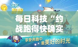 每日科技“约战跑得快确实能开挂”2026用挂