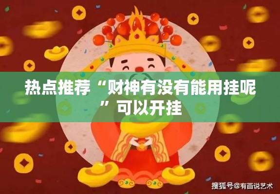 热点推荐“财神有没有能用挂呢	”可以开挂