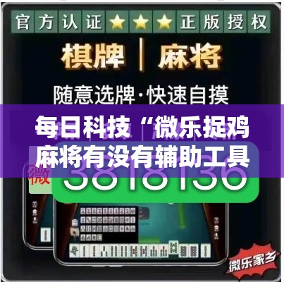 每日科技“微乐捉鸡麻将有没有辅助工具”其实确实有挂