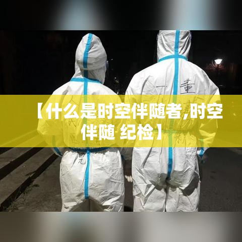 【什么是时空伴随者,时空伴随 纪检】