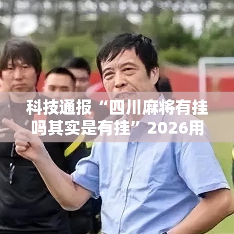 科技通报“四川麻将有挂吗其实是有挂	”2026用挂