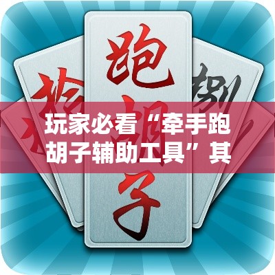 玩家必看“牵手跑胡子辅助工具”其实是有挂