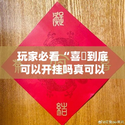 玩家必看“喜園到底可以开挂吗真可以装挂 玩家必看“喜園到底可以开挂吗真可以装挂