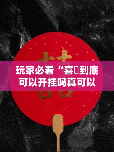 玩家必看“喜園到底可以开挂吗真可以装挂 玩家必看“喜園到底可以开挂吗真可以装挂