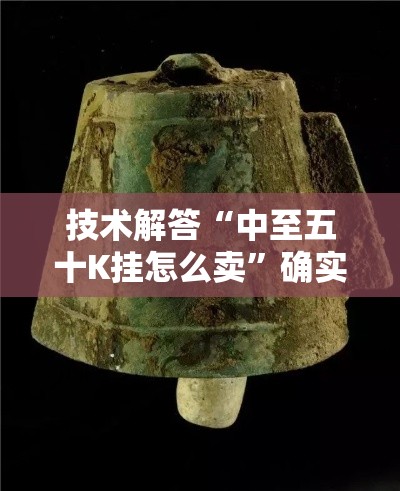 技术解答“中至五十K挂怎么卖	”确实是有挂