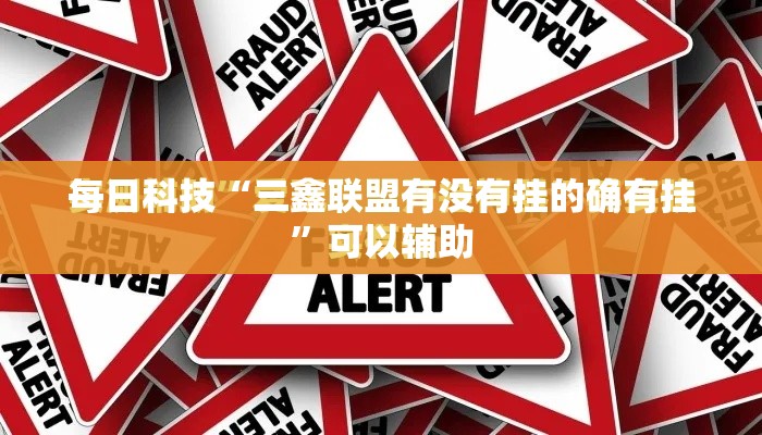 每日科技“三鑫联盟有没有挂的确有挂”可以辅助