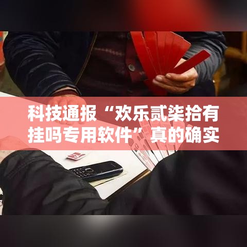 科技通报“欢乐贰柒拾有挂吗专用软件	”真的确实有挂