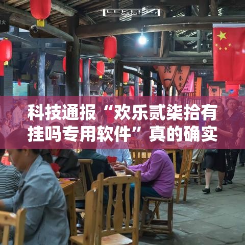 科技通报“欢乐贰柒拾有挂吗专用软件”真的确实有挂