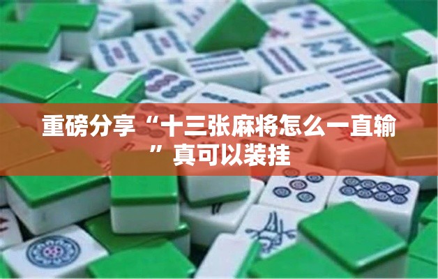 重磅分享“十三张麻将怎么一直输”真可以装挂
