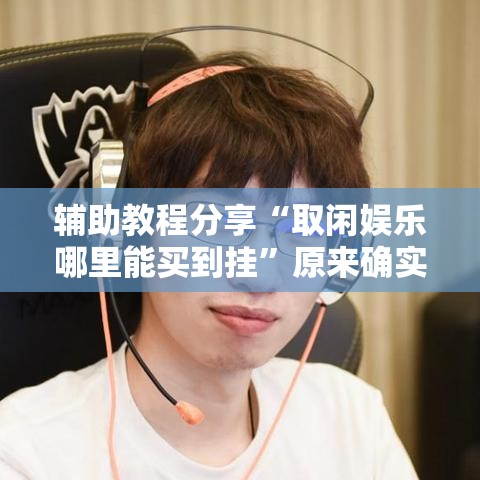 辅助教程分享“取闲娱乐哪里能买到挂”原来确实有挂