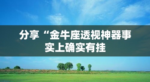 分享“金牛座透视神器事实上确实有挂