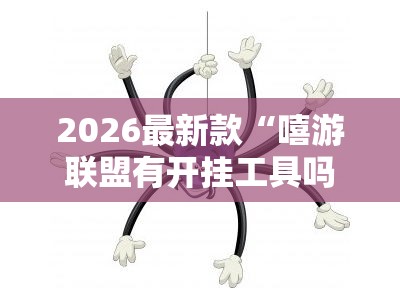 2026最新款“嘻游联盟有开挂工具吗”分享装挂详细步骤