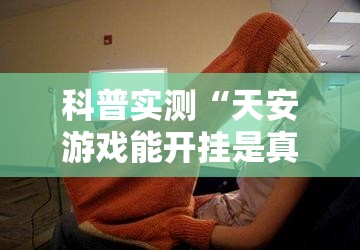 科普实测“天安游戏能开挂是真的吗”玩家必备神器