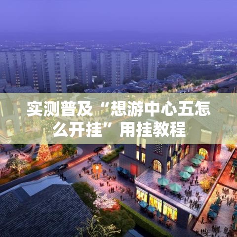 实测普及“想游中心五怎么开挂”用挂教程