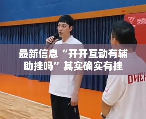 最新信息“开开互动有辅助挂吗”其实确实有挂