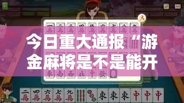 今日重大通报“游金麻将是不是能开挂真可以装挂 今日重大通报“游金麻将是不是能开挂真可以装挂