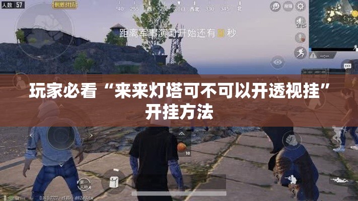 玩家必看“来来灯塔可不可以开透视挂”开挂方法