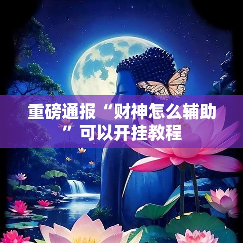 重磅通报“财神怎么辅助”可以开挂教程