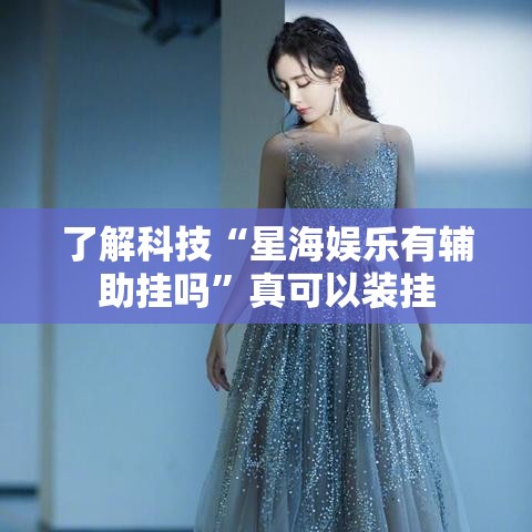 了解科技“星海娱乐有辅助挂吗”真可以装挂