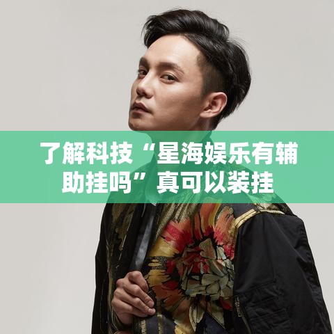 了解科技“星海娱乐有辅助挂吗”真可以装挂