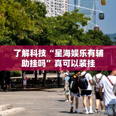 了解科技“星海娱乐有辅助挂吗	”真可以装挂