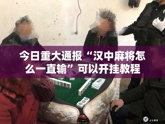 今日重大通报“汉中麻将怎么一直输”可以开挂教程