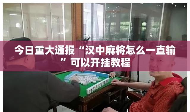今日重大通报“汉中麻将怎么一直输”可以开挂教程