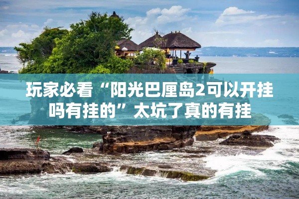 玩家必看“阳光巴厘岛2可以开挂吗有挂的”太坑了真的有挂