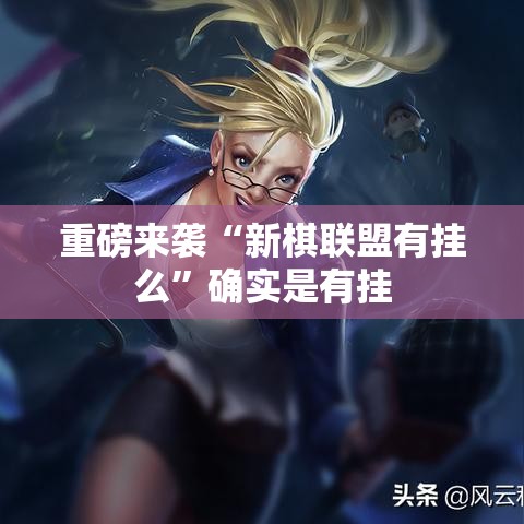 重磅来袭“新棋联盟有挂么”确实是有挂