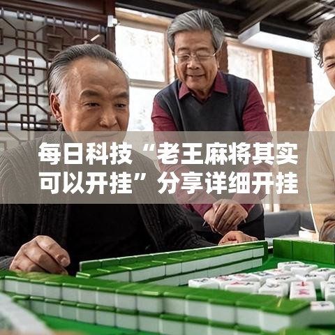 每日科技“老王麻将其实可以开挂	”分享详细开挂教程