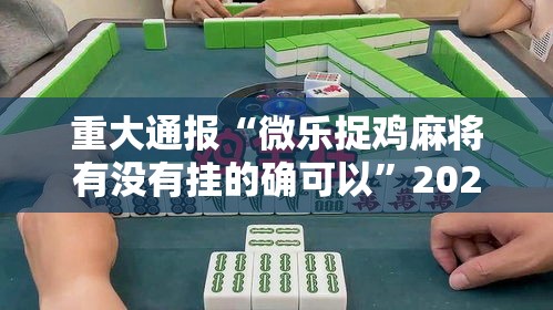 重大通报“微乐捉鸡麻将有没有挂的确可以”2026用挂