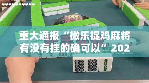 重大通报“微乐捉鸡麻将有没有挂的确可以”2026用挂