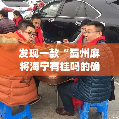发现一款“蜀州麻将海宁有挂吗的确有挂	”(确实有挂)