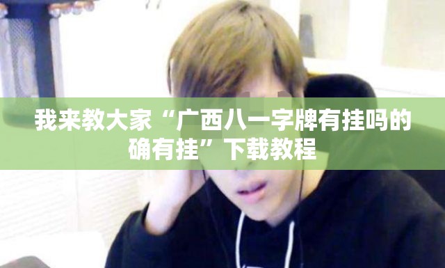 我来教大家“广西八一字牌有挂吗的确有挂	”下载教程