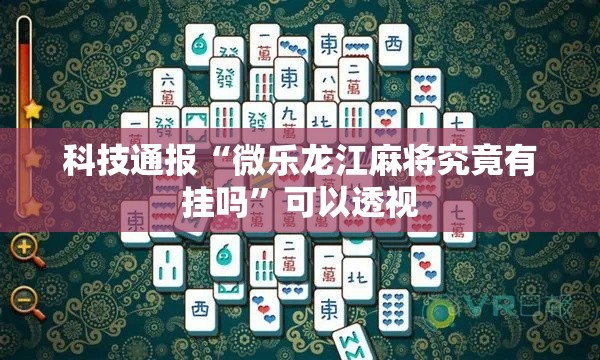 科技通报“微乐龙江麻将究竟有挂吗	”可以透视