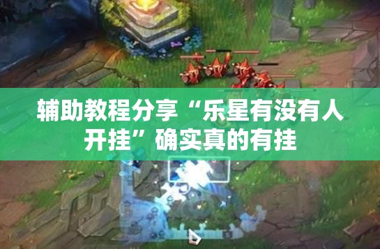 辅助教程分享“乐星有没有人开挂”确实真的有挂