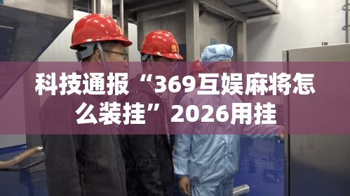科技通报“369互娱麻将怎么装挂”2026用挂