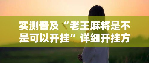 实测普及“老王麻将是不是可以开挂	”详细开挂方法