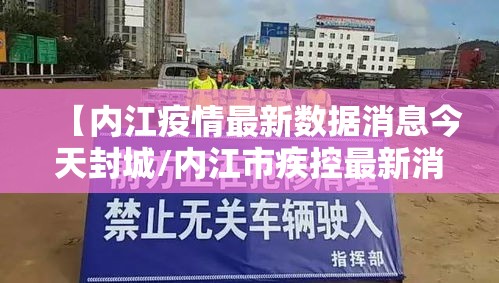【内江疫情最新数据消息今天封城/内江市疾控最新消息今天】