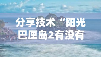 分享技术“阳光巴厘岛2有没有能用挂呢”的确有挂