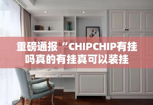 重磅通报“CHIPCHIP有挂吗真的有挂真可以装挂
