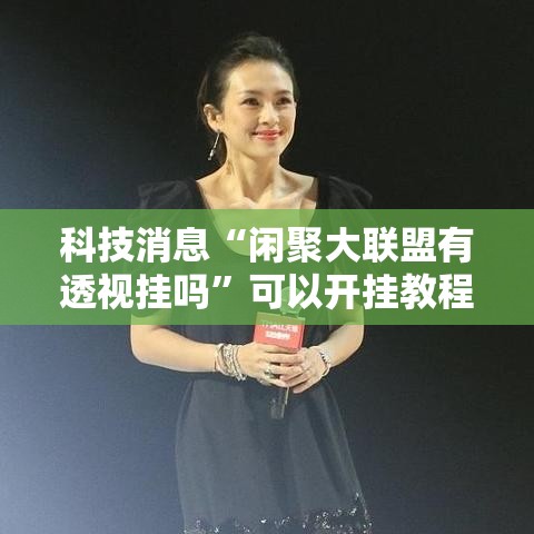 科技消息“闲聚大联盟有透视挂吗	”可以开挂教程
