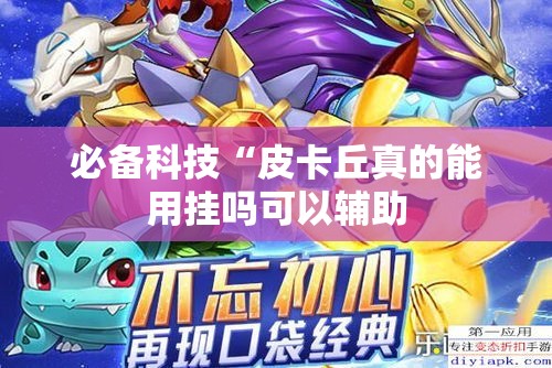 必备科技“皮卡丘真的能用挂吗可以辅助