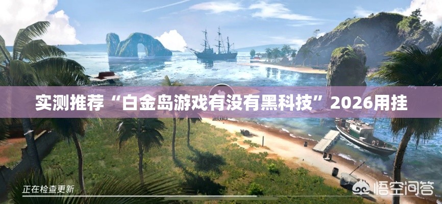 实测推荐“白金岛游戏有没有黑科技”2026用挂